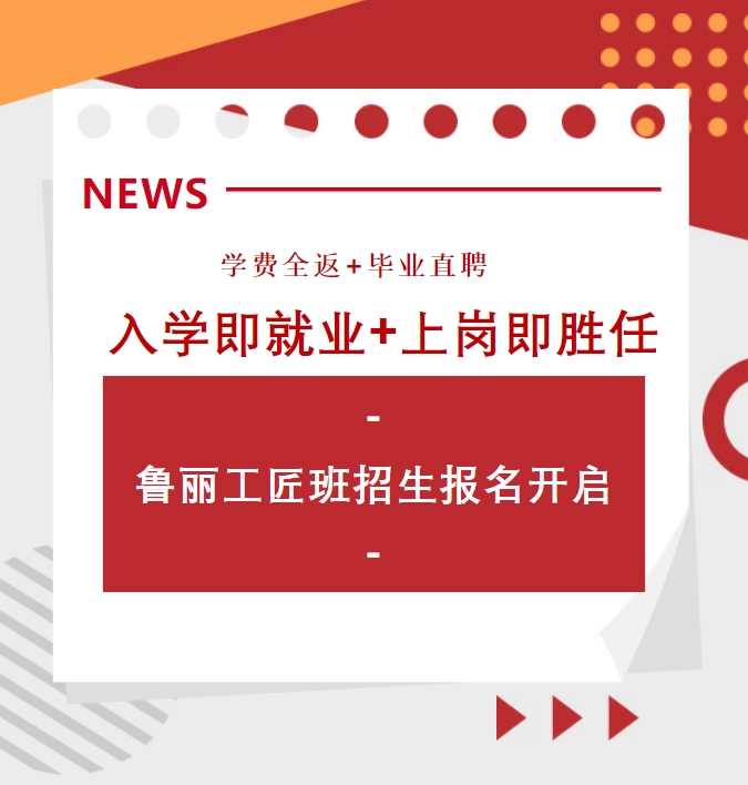 学费全返+毕业直聘  入学即就业+上岗即胜任——鲁丽工匠班招生报名开启