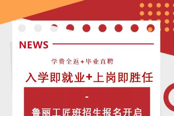 学费全返+毕业直聘  入学即就业+上岗即胜任——鲁丽工匠班招生报名开启